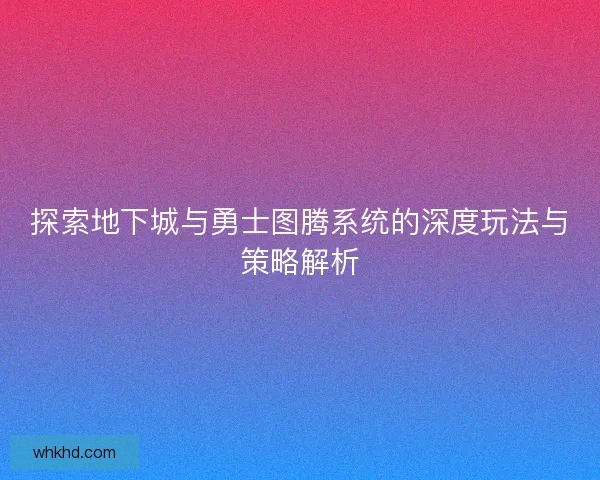 探索地下城与勇士图腾系统的深度玩法与策略解析