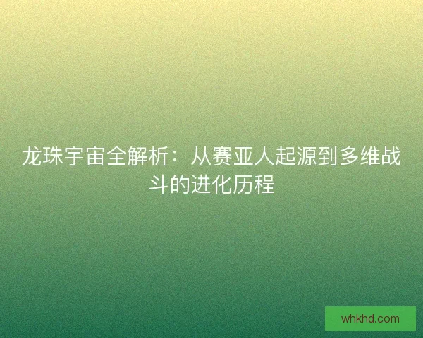 龙珠宇宙全解析：从赛亚人起源到多维战斗的进化历程