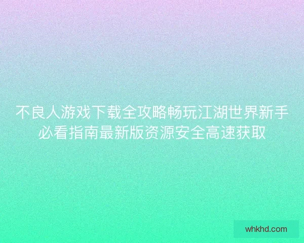 不良人游戏下载全攻略畅玩江湖世界新手必看指南最新版资源安全高速获取