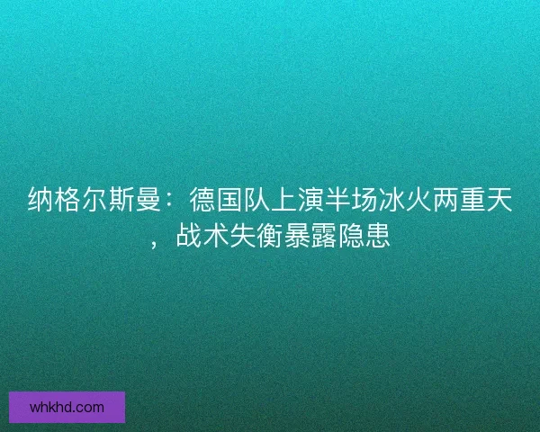 纳格尔斯曼：德国队上演半场冰火两重天，战术失衡暴露隐患