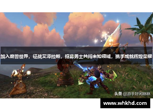 加入魔兽世界，征战艾泽拉斯，招募勇士共闯未知领域，携手成就辉煌荣耀