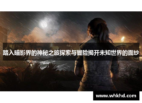 踏入暗影界的神秘之旅探索与冒险揭开未知世界的面纱