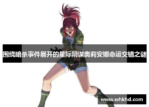 围绕暗杀事件展开的星际阴谋奥莉安娜命运交错之谜
